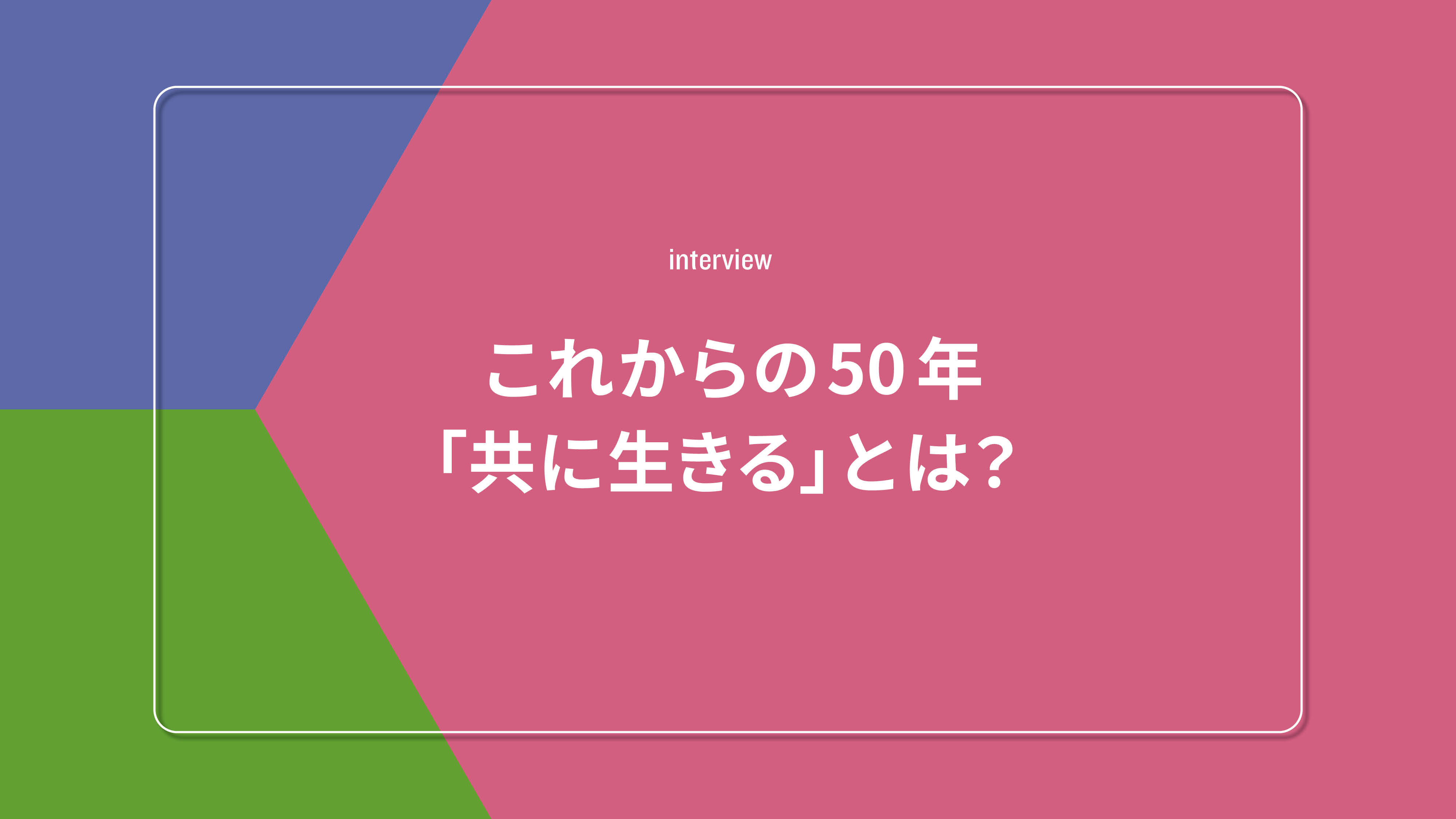 これからの50年 共に生きるとは？